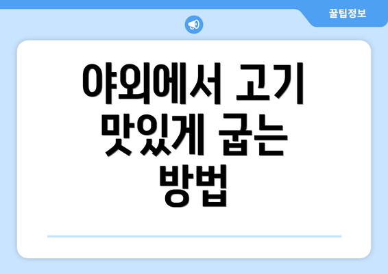 야외에서 고기 맛있게 굽는 방법
