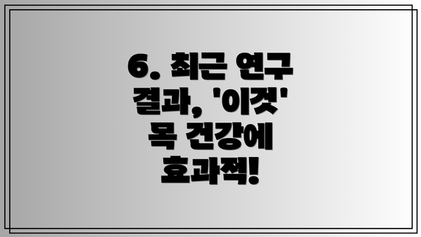 6. 최근 연구 결과, '이것' 목 건강에 효과적!
