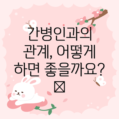 간병인과의 관계, 어떻게 하면 좋을까요? 💖