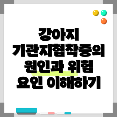 강아지 기관지협착증의 원인과 위험 요인 이해하기