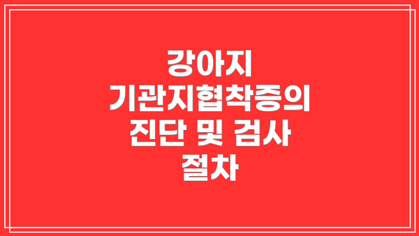 강아지 기관지협착증의 진단 및 검사 절차