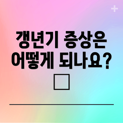 갱년기 증상은 어떻게 되나요? 😥