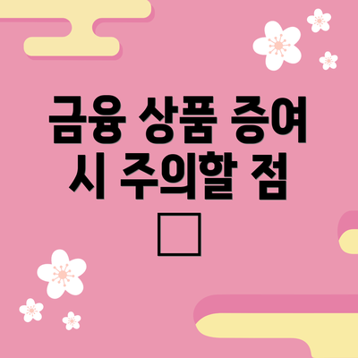금융 상품 증여 시 주의할 점 🏦
