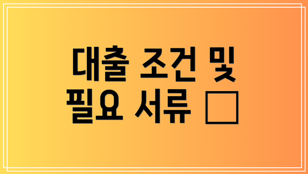 대출 조건 및 필요 서류 📝