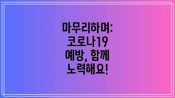마무리하며: 코로나19 예방, 함께 노력해요!