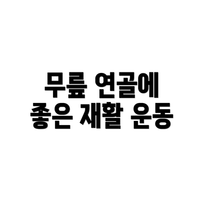 무릎 연골에 좋은 재활 운동
