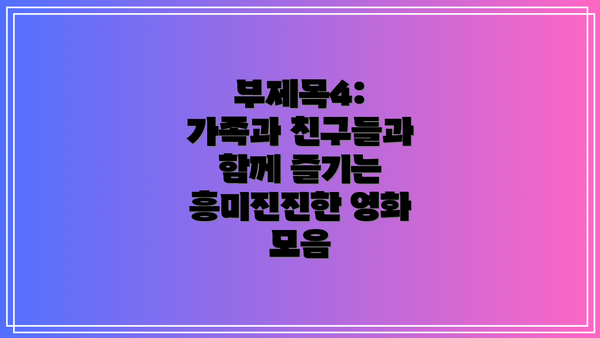 부제목4: 가족과 친구들과 함께 즐기는 흥미진진한 영화 모음