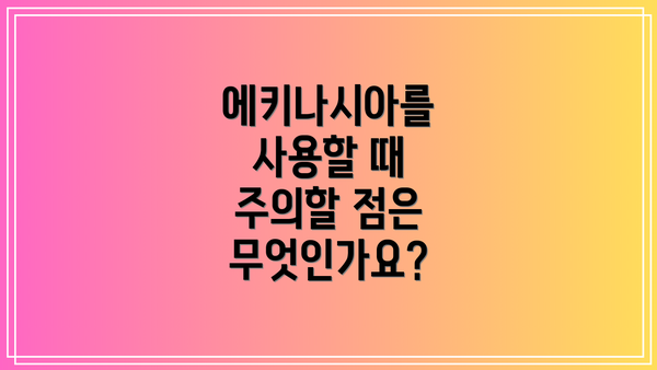 에키나시아를 사용할 때 주의할 점은 무엇인가요?