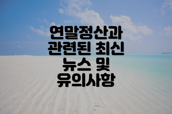 연말정산과 관련된 최신 뉴스 및 유의사항