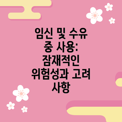 임신 및 수유 중 사용: 잠재적인 위험성과 고려 사항