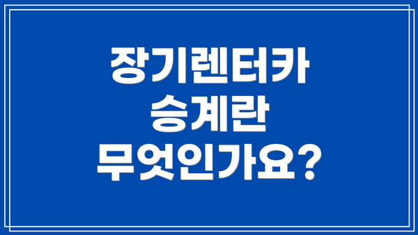 장기렌터카 승계란 무엇인가요?
