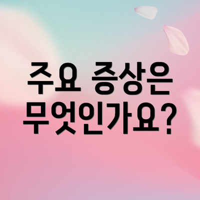 주요 증상은 무엇인가요?