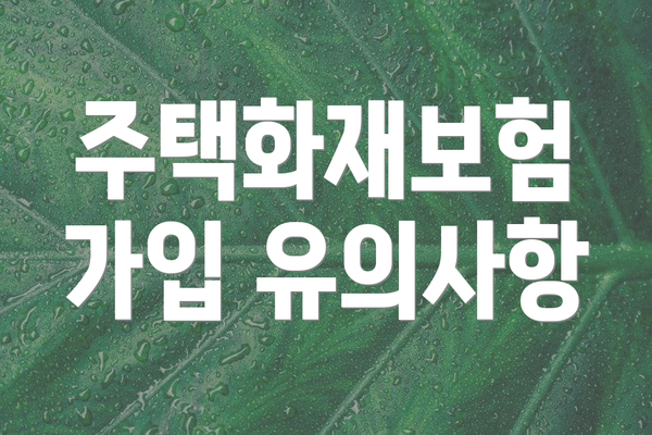 주택화재보험 가입 유의사항