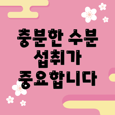 충분한 수분 섭취가 중요합니다