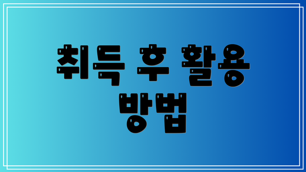취득 후 활용 방법