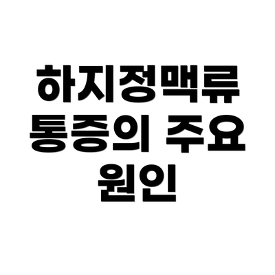 하지정맥류 통증의 주요 원인
