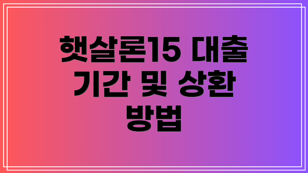 햇살론15 대출 기간 및 상환 방법