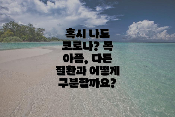 혹시 나도 코로나? 목 아픔, 다른 질환과 어떻게 구분할까요?