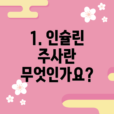 1. 인슐린 주사란 무엇인가요?