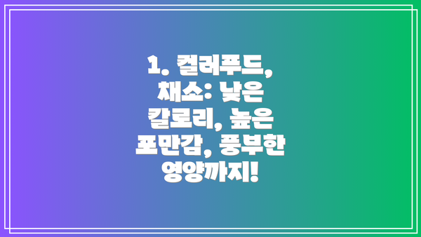 1. 컬러푸드, 채소: 낮은 칼로리, 높은 포만감, 풍부한 영양까지!