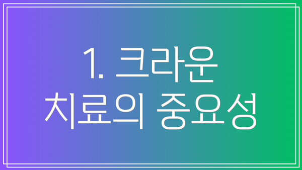 1. 크라운 치료의 중요성