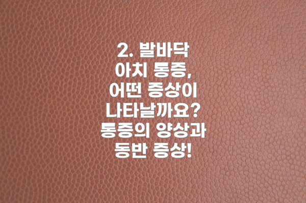 2. 발바닥 아치 통증, 어떤 증상이 나타날까요? 통증의 양상과 동반 증상!