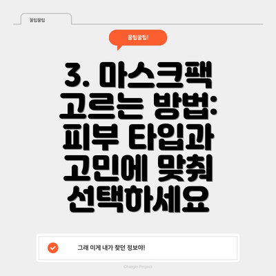 3. 마스크팩 고르는 방법: 피부 타입과 고민에 맞춰 선택하세요