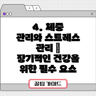 4. 체중 관리와 스트레스 관리 – 장기적인 건강을 위한 필수 요소