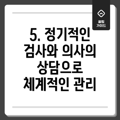 5. 정기적인 검사와 의사의 상담으로 체계적인 관리