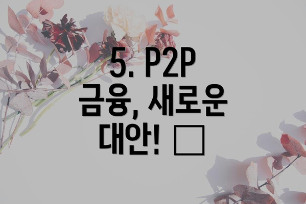 5. P2P 금융, 새로운 대안! 🤝
