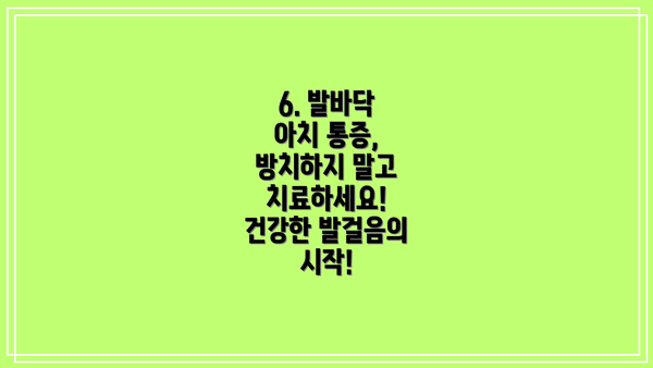 6. 발바닥 아치 통증, 방치하지 말고 치료하세요! 건강한 발걸음의 시작!