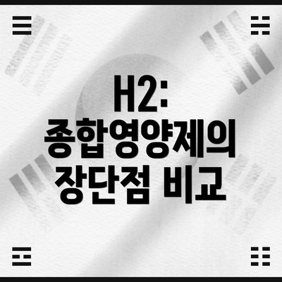 H2: 종합영양제의 장단점 비교
