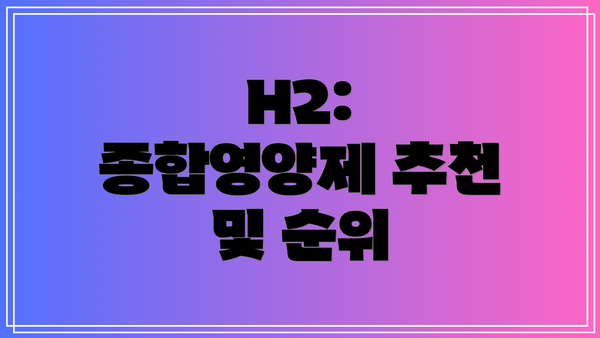 H2: 종합영양제 추천 및 순위