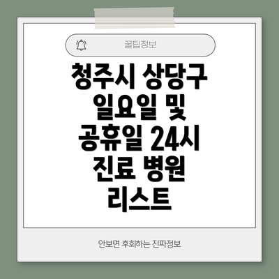 청주시 상당구 일요일 및 공휴일 24시 진료 병원 리스트