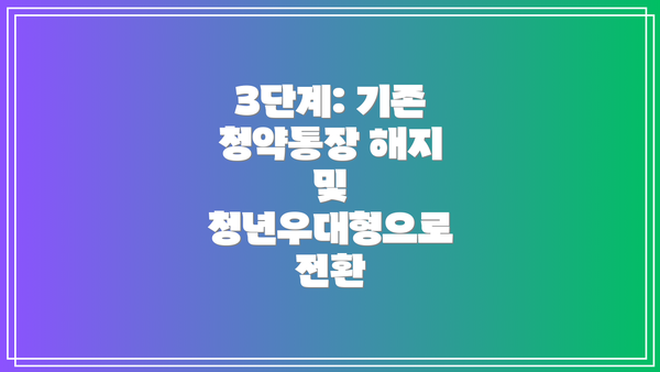3단계: 기존 청약통장 해지 및 청년우대형으로 전환