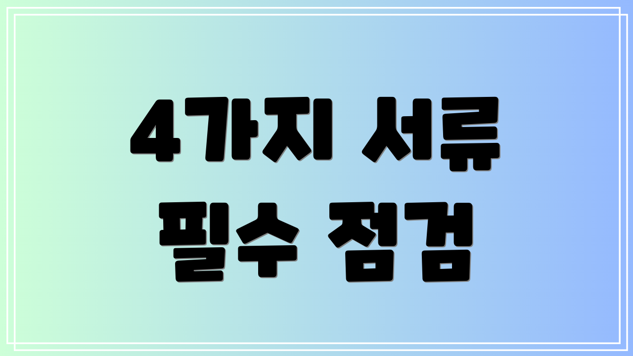 4가지 서류 필수 점검