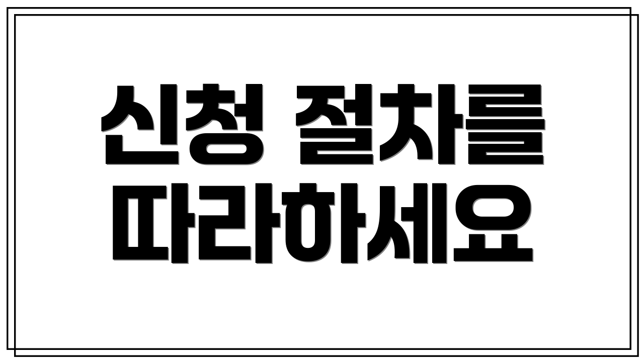 신청 절차를 따라하세요
