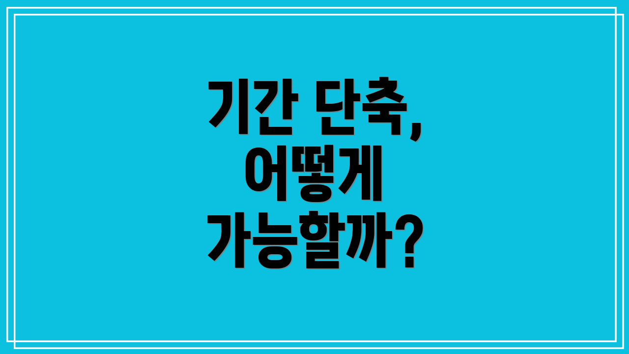 기간 단축, 어떻게 가능할까?