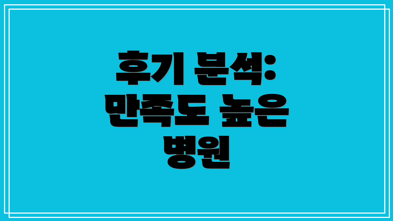 후기 분석: 만족도 높은 병원