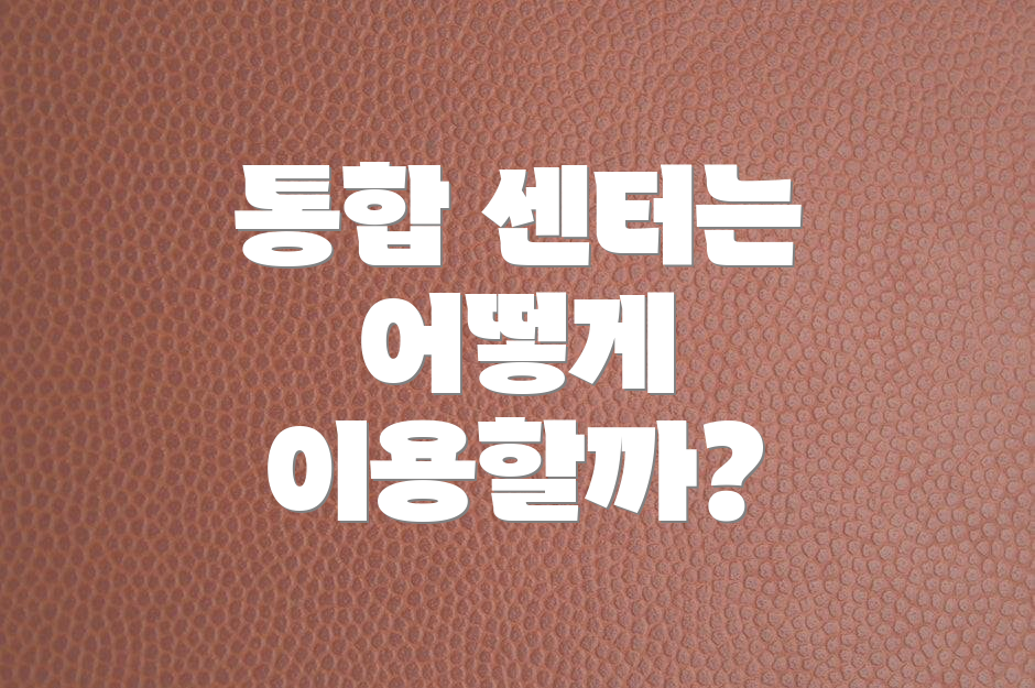 통합 센터는 어떻게 이용할까?
