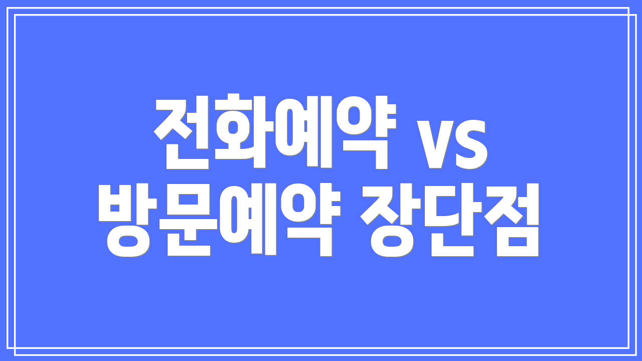 전화예약 vs 방문예약 장단점