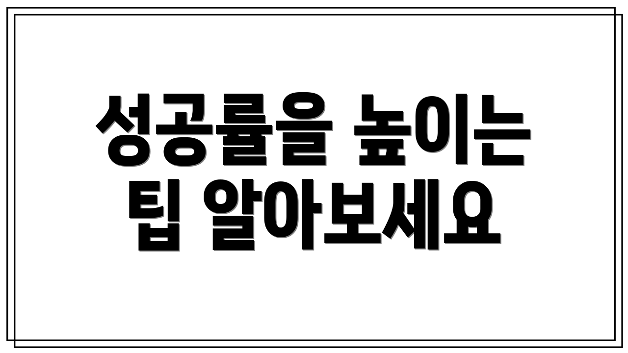 성공률을 높이는 팁 알아보세요