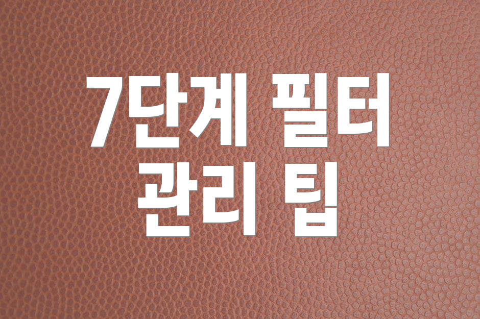 7단계 필터 관리 팁