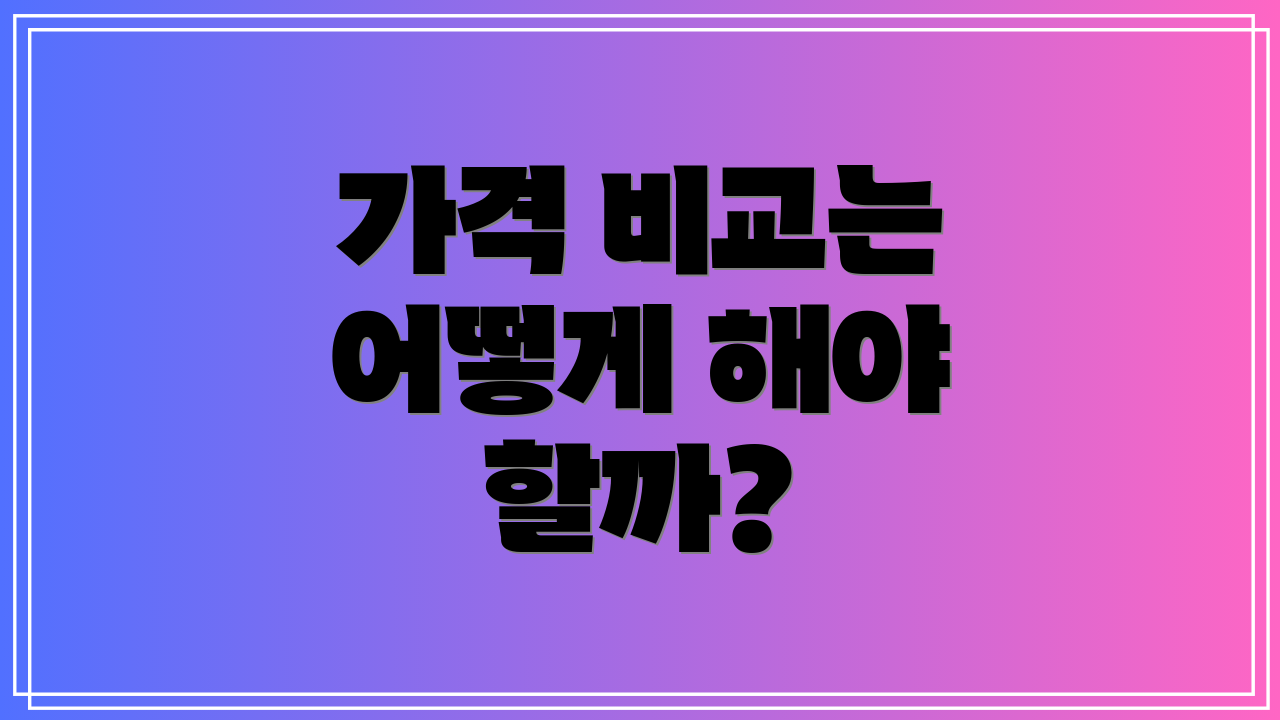 가격 비교는 어떻게 해야 할까?