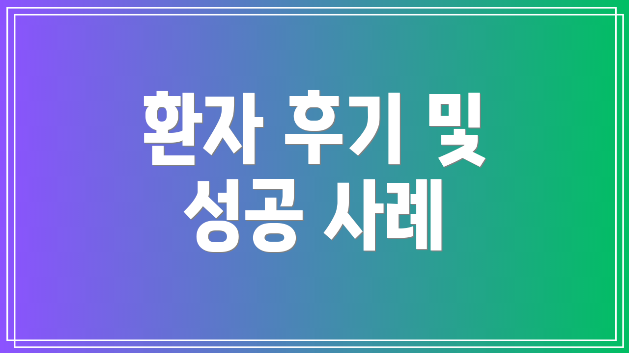 환자 후기 및 성공 사례