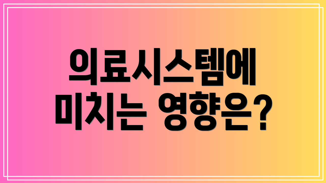 의료시스템에 미치는 영향은?