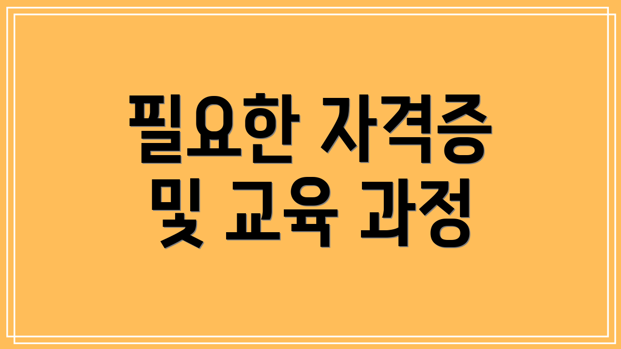 필요한 자격증 및 교육 과정