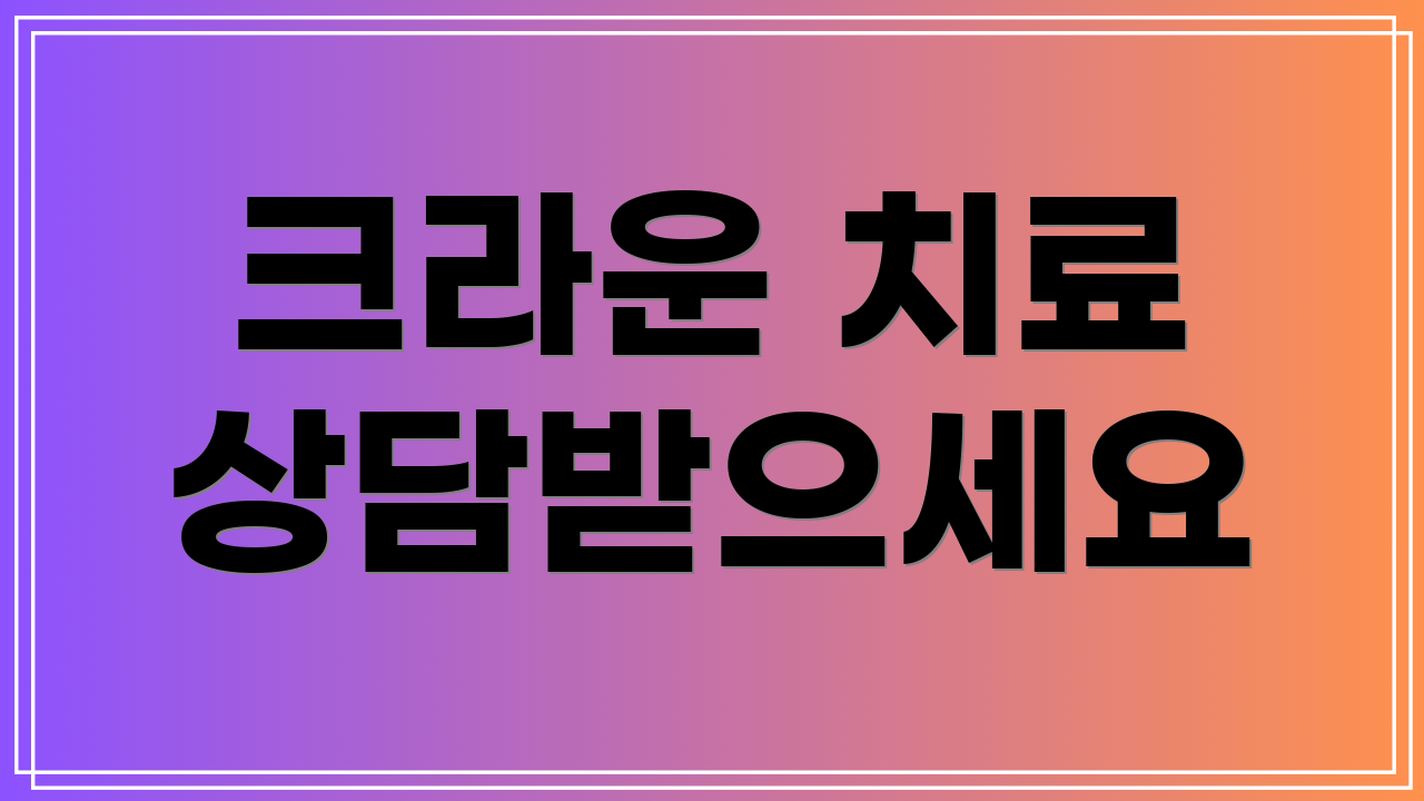 크라운 치료 상담받으세요