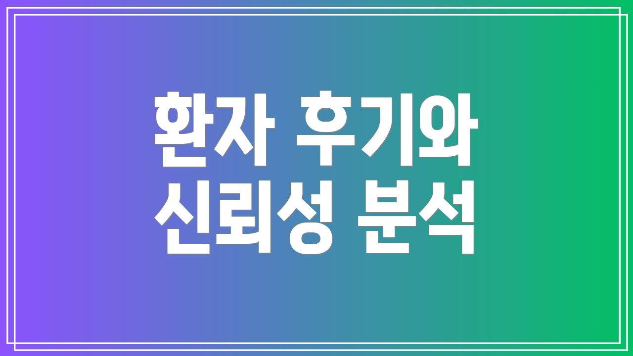 환자 후기와 신뢰성 분석