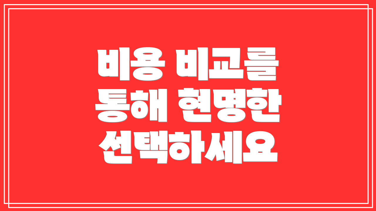 비용 비교를 통해 현명한 선택하세요